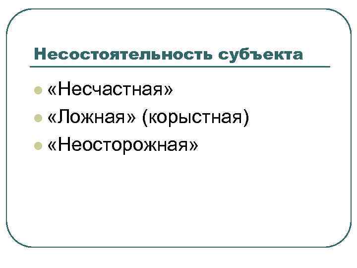 Несостоятельность субъекта l «Несчастная» l «Ложная» (корыстная) l «Неосторожная» 