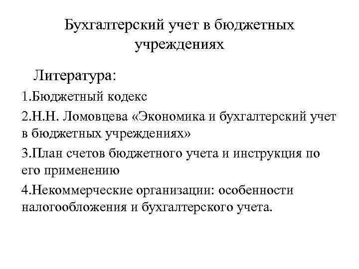 Бухгалтерский учет в бюджетных учреждениях Литература: 1. Бюджетный кодекс 2. Н. Н. Ломовцева «Экономика