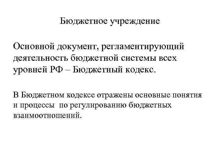 Бюджетное учреждение Основной документ, регламентирующий деятельность бюджетной системы всех уровней РФ – Бюджетный кодекс.