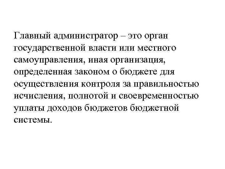 Главный администратор – это орган государственной власти или местного самоуправления, иная организация, определенная законом