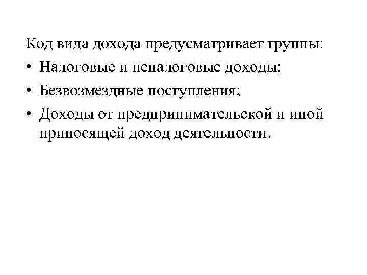 Код вида дохода предусматривает группы: • Налоговые и неналоговые доходы; • Безвозмездные поступления; •