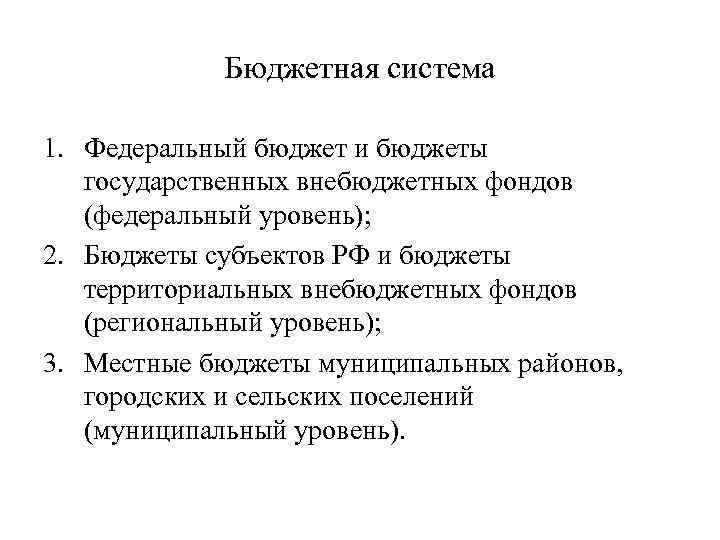 Бюджетная система 1. Федеральный бюджет и бюджеты государственных внебюджетных фондов (федеральный уровень); 2. Бюджеты