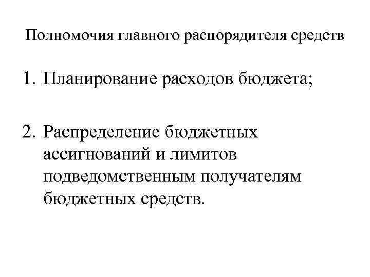 Полномочия главного распорядителя средств 1. Планирование расходов бюджета; 2. Распределение бюджетных ассигнований и лимитов