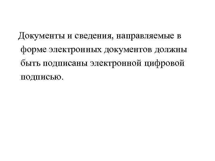 Документы и сведения, направляемые в форме электронных документов должны быть подписаны электронной цифровой подписью.