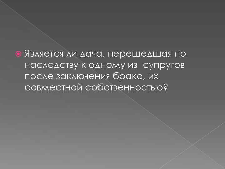  Является ли дача, перешедшая по наследству к одному из супругов после заключения брака,