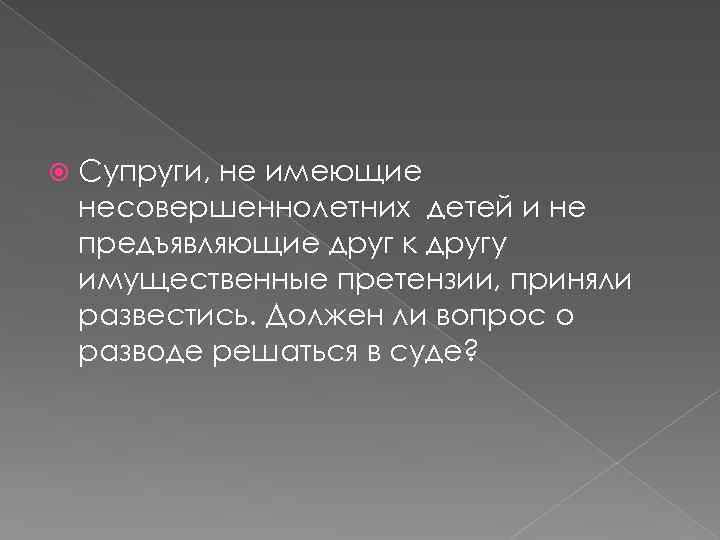  Супруги, не имеющие несовершеннолетних детей и не предъявляющие друг к другу имущественные претензии,