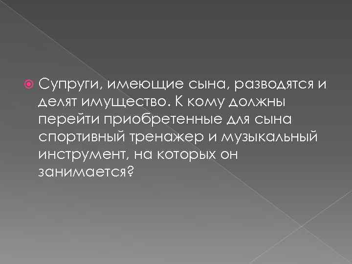  Супруги, имеющие сына, разводятся и делят имущество. К кому должны перейти приобретенные для