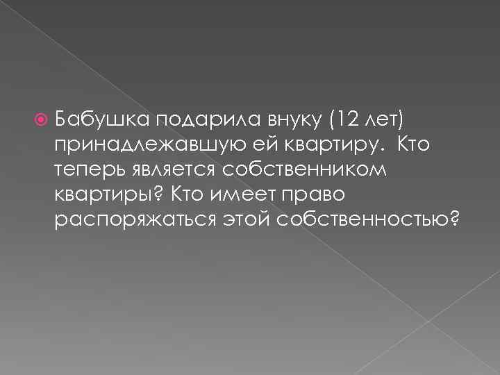  Бабушка подарила внуку (12 лет) принадлежавшую ей квартиру. Кто теперь является собственником квартиры?