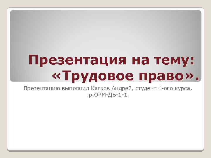 Общество тема трудовое право. Презентация на тему Трудовое право. Презентация на тему Трудовое законодательство. Тема для презентации по трудовому праву. Презентацию выполнил.