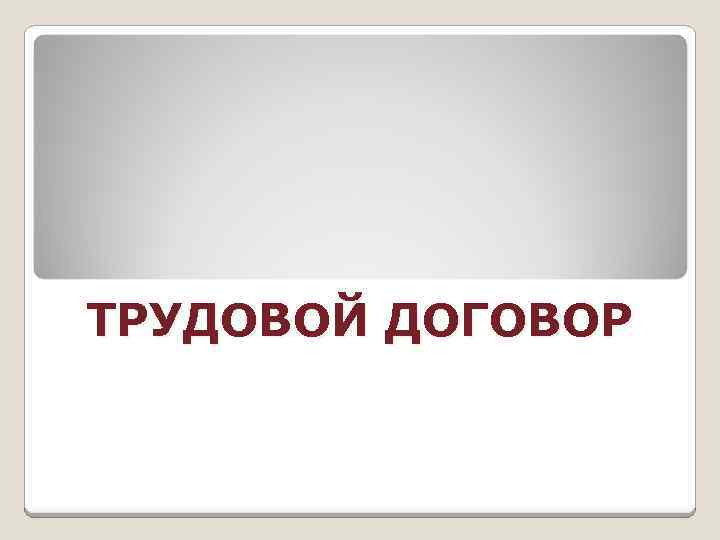 ТРУДОВОЙ ДОГОВОР 