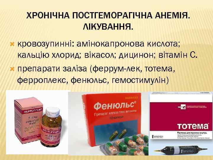 ХРОНІЧНА ПОСТГЕМОРАГІЧНА АНЕМІЯ. ЛІКУВАННЯ. кровозупинні: амінокапронова кислота; кальцію хлорид; вікасол; дицинон; вітамін С. препарати