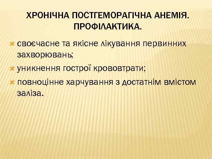 ХРОНІЧНА ПОСТГЕМОРАГІЧНА АНЕМІЯ. ПРОФІЛАКТИКА. своєчасне та якісне лікування первинних захворювань; уникнення гострої крововтрати; повноцінне