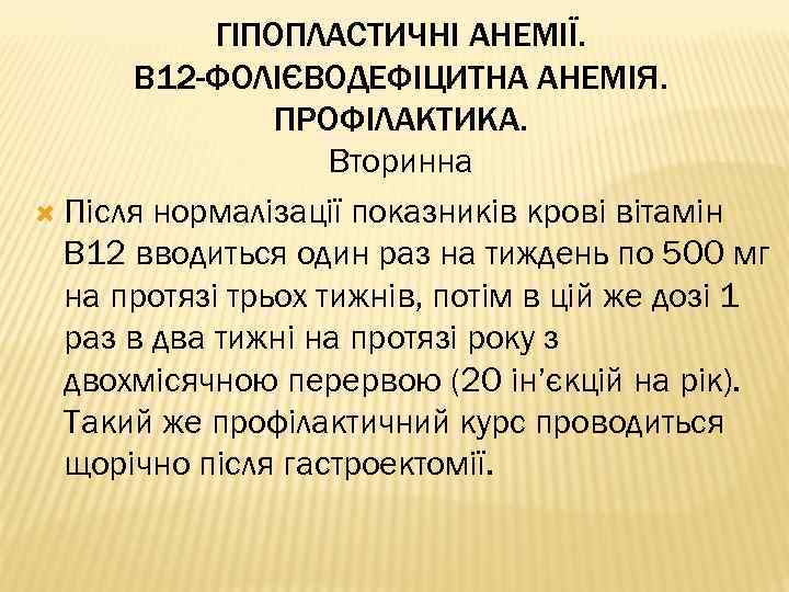 ГІПОПЛАСТИЧНІ АНЕМІЇ. В 12 -ФОЛІЄВОДЕФІЦИТНА АНЕМІЯ. ПРОФІЛАКТИКА. Вторинна Після нормалізації показників крові вітамін В