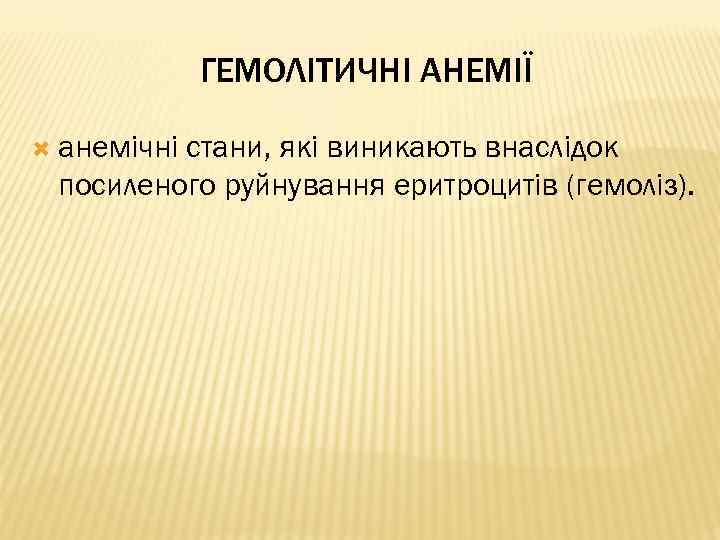 ГЕМОЛІТИЧНІ АНЕМІЇ анемічні стани, які виникають внаслідок посиленого руйнування еритроцитів (гемоліз). 