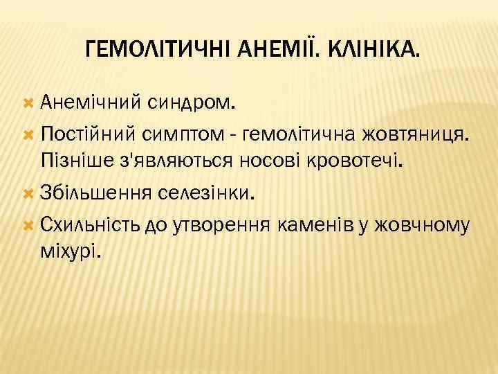 ГЕМОЛІТИЧНІ АНЕМІЇ. КЛІНІКА. Анемічний синдром. Постійний симптом - гемолітична жовтяниця. Пізніше з'являються носові кровотечі.