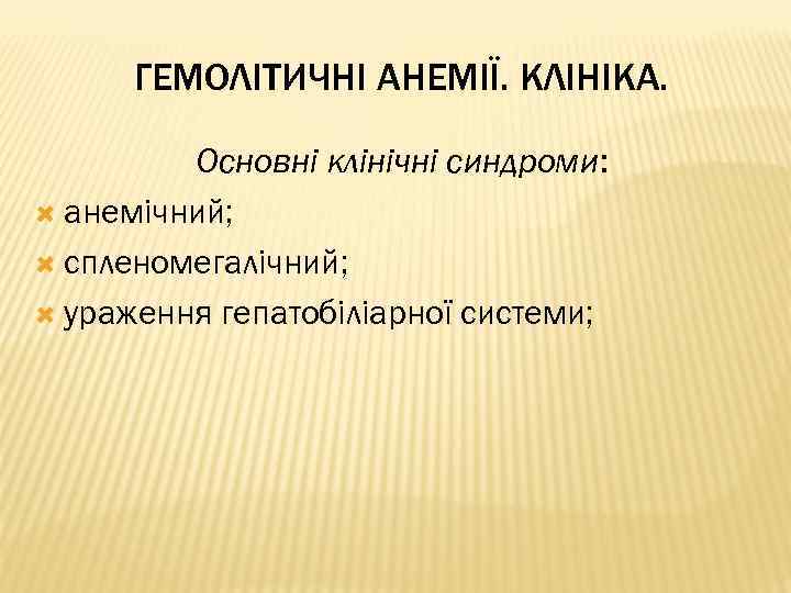 ГЕМОЛІТИЧНІ АНЕМІЇ. КЛІНІКА. Основні клінічні синдроми: анемічний; спленомегалічний; ураження гепатобіліарної системи; 