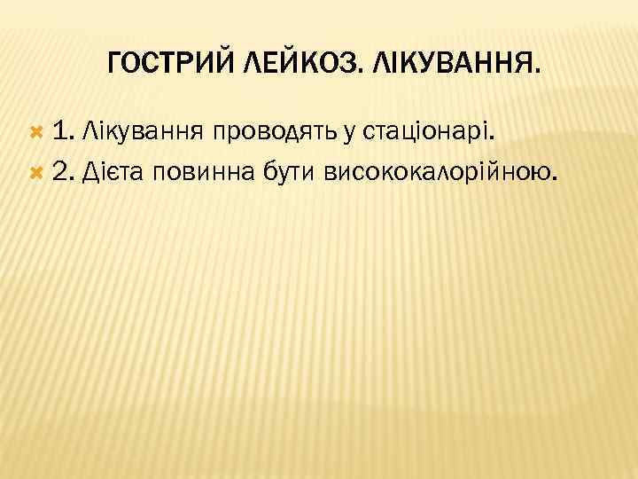 ГОСТРИЙ ЛЕЙКОЗ. ЛІКУВАННЯ. 1. Лікування проводять у стаціонарі. 2. Дієта повинна бути висококалорійною. 
