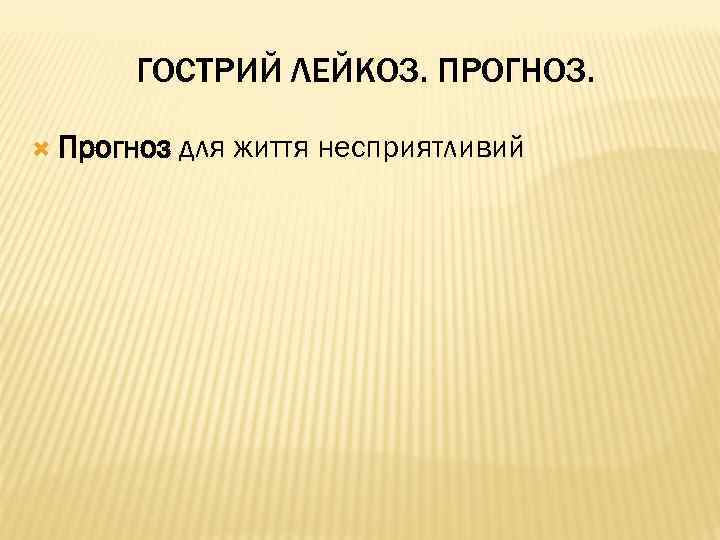 ГОСТРИЙ ЛЕЙКОЗ. ПРОГНОЗ. Прогноз для життя несприятливий 