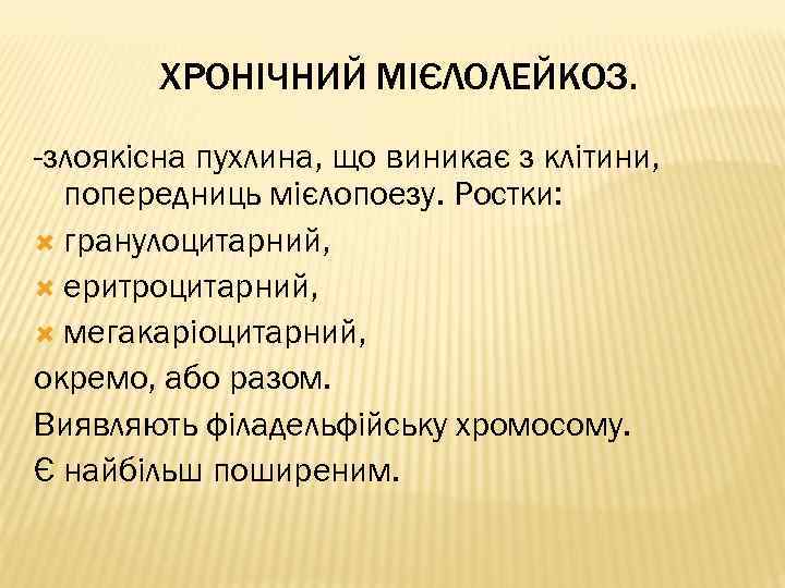 ХРОНІЧНИЙ МІЄЛОЛЕЙКОЗ. -злоякісна пухлина, що виникає з клітини, попередниць мієлопоезу. Ростки: гранулоцитарний, еритроцитарний, мегакаріоцитарний,