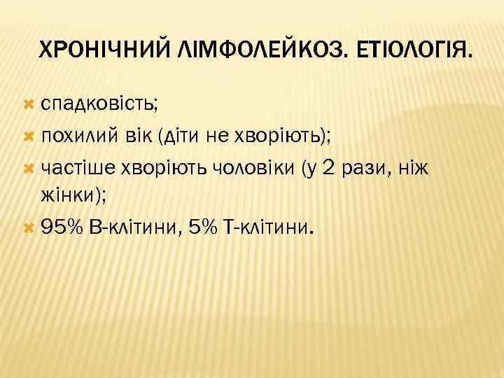 ХРОНІЧНИЙ ЛІМФОЛЕЙКОЗ. ЕТІОЛОГІЯ. спадковість; похилий вік (діти не хворіють); частіше хворіють чоловіки (у 2