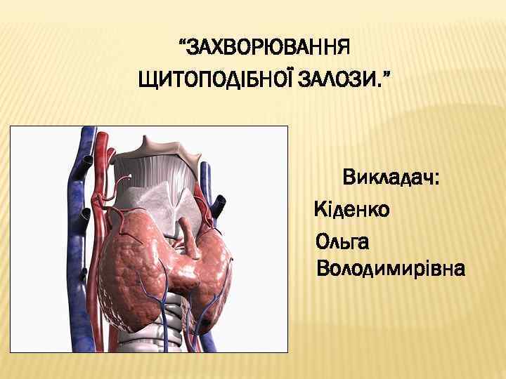 “ЗАХВОРЮВАННЯ ЩИТОПОДІБНОЇ ЗАЛОЗИ. ” Викладач: Кіденко Ольга Володимирівна 