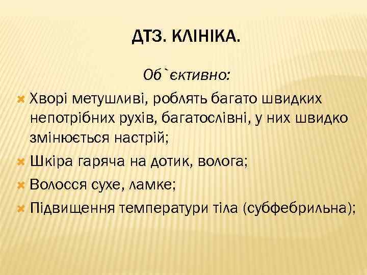 ДТЗ. КЛІНІКА. Об`єктивно: Хворі метушливі, роблять багато швидких непотрібних рухів, багатослівні, у них швидко