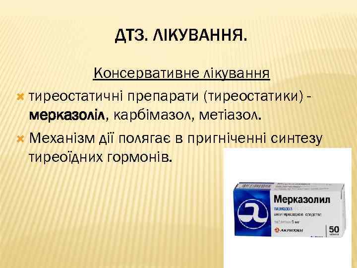 ДТЗ. ЛІКУВАННЯ. Консервативне лікування тиреостатичні препарати (тиреостатики) мерказоліл, карбімазол, метіазол. Механізм дії полягає в