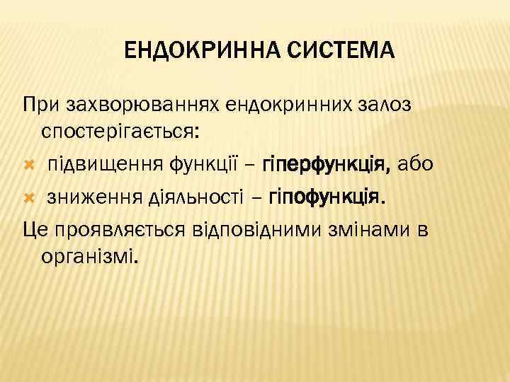 ЕНДОКРИННА СИСТЕМА При захворюваннях ендокринних залоз спостерігається: підвищення функції – гіперфункція, або зниження діяльності