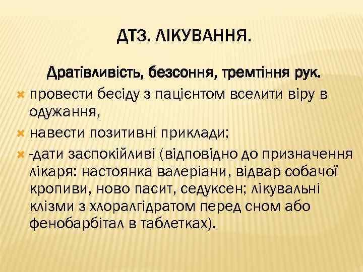 ДТЗ. ЛІКУВАННЯ. Дратівливість, безсоння, тремтіння рук. провести бесіду з пацієнтом вселити віру в одужання,