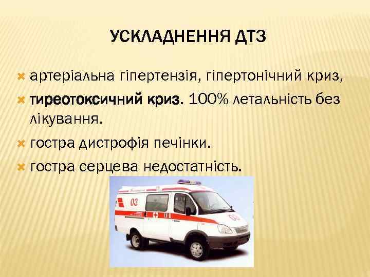 УСКЛАДНЕННЯ ДТЗ артеріальна гіпертензія, гіпертонічний криз, тиреотоксичний криз. 100% летальність без лікування. гостра дистрофія