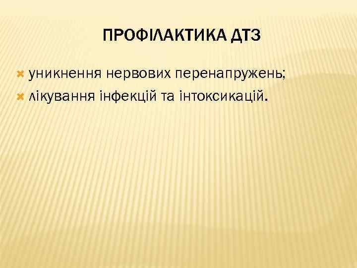 ПРОФІЛАКТИКА ДТЗ уникнення нервових перенапружень; лікування інфекцій та інтоксикацій. 