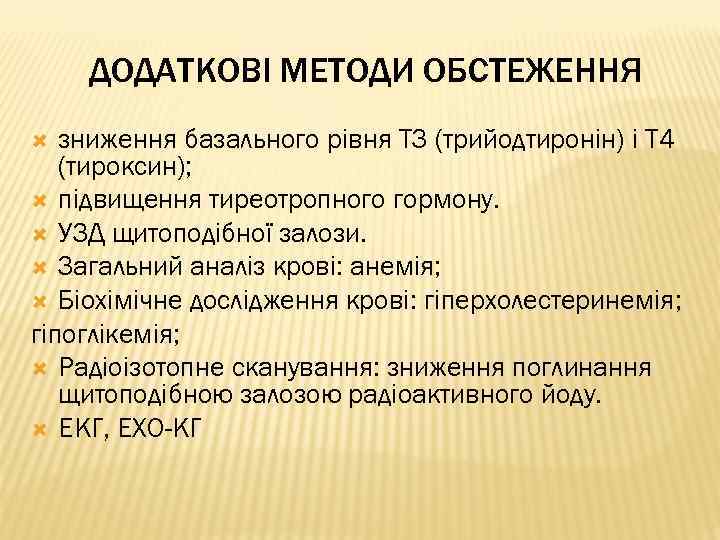 ДОДАТКОВІ МЕТОДИ ОБСТЕЖЕННЯ зниження базального рівня ТЗ (трийодтиронін) і Т 4 (тироксин); підвищення тиреотропного