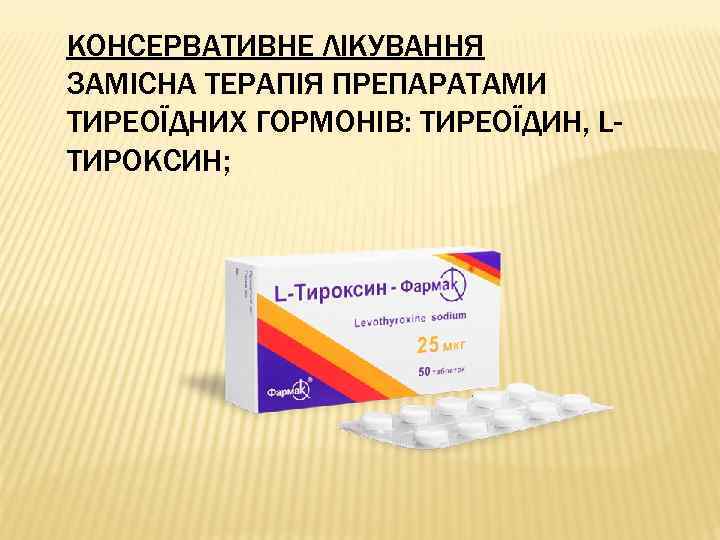 КОНСЕРВАТИВНЕ ЛІКУВАННЯ ЗАМІСНА ТЕРАПІЯ ПРЕПАРАТАМИ ТИРЕОЇДНИХ ГОРМОНІВ: ТИРЕОЇДИН, LТИРОКСИН; 