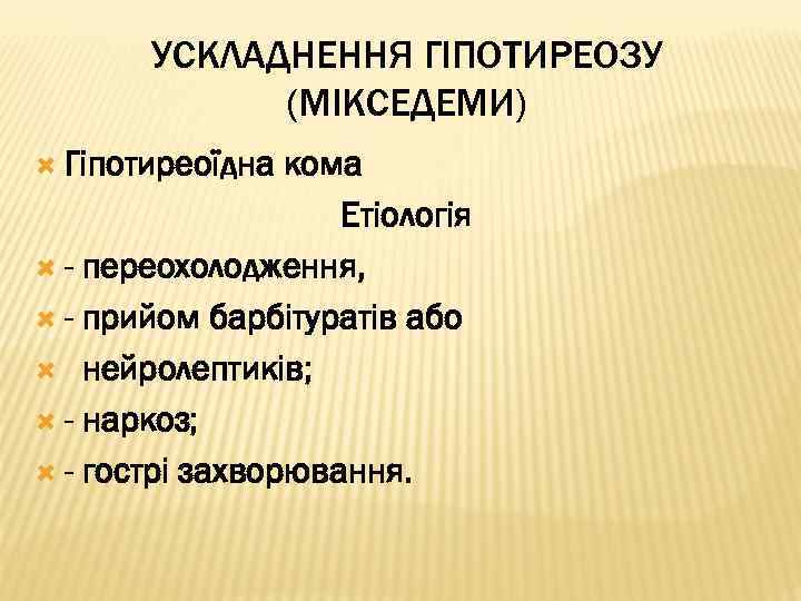 УСКЛАДНЕННЯ ГІПОТИРЕОЗУ (МІКСЕДЕМИ) Гіпотиреоїдна кома Етіологія - переохолодження, - прийом барбітуратів або нейролептиків; -