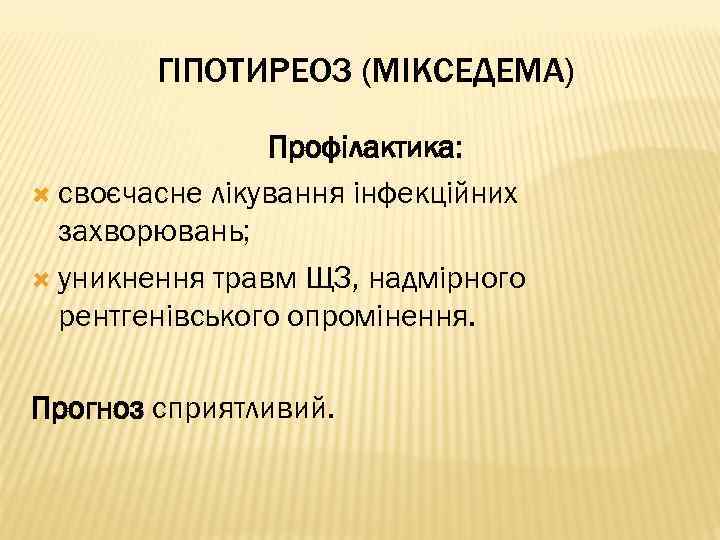 ГІПОТИРЕОЗ (МІКСЕДЕМА) Профілактика: своєчасне лікування інфекційних захворювань; уникнення травм ЩЗ, надмірного рентгенівського опромінення. Прогноз