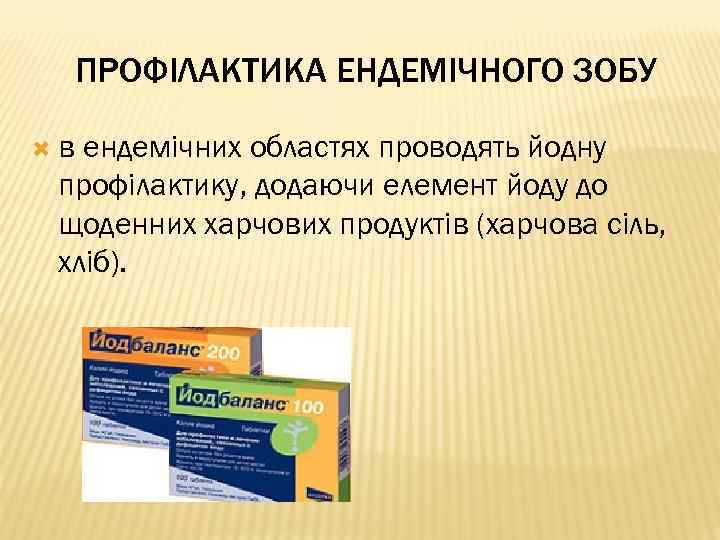 ПРОФІЛАКТИКА ЕНДЕМІЧНОГО ЗОБУ в ендемічних областях проводять йодну профілактику, додаючи елемент йоду до щоденних