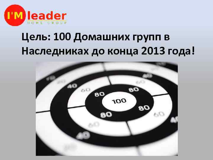 Цель: 100 Домашних групп в Наследниках до конца 2013 года! 