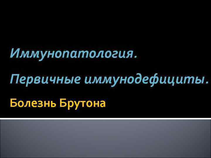 Иммунопатология. Первичные иммунодефициты. Болезнь Брутона 
