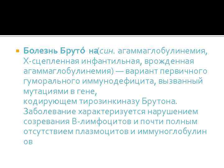  Болезнь Бруто на (син. агаммаглобулинемия, X-сцепленная инфантильная, врожденная агаммаглобулинемия) — вариант первичного гуморального