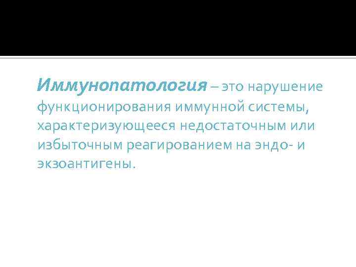 Иммунопатология – это нарушение функционирования иммунной системы, характеризующееся недостаточным или избыточным реагированием на эндо-
