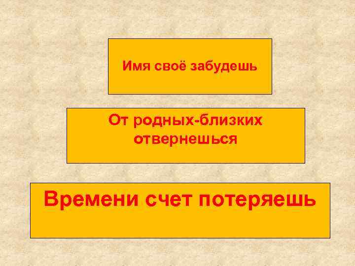 Имя своё забудешь От родных-близких отвернешься Времени счет потеряешь 