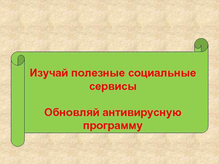 Изучай полезные социальные сервисы Обновляй антивирусную программу 