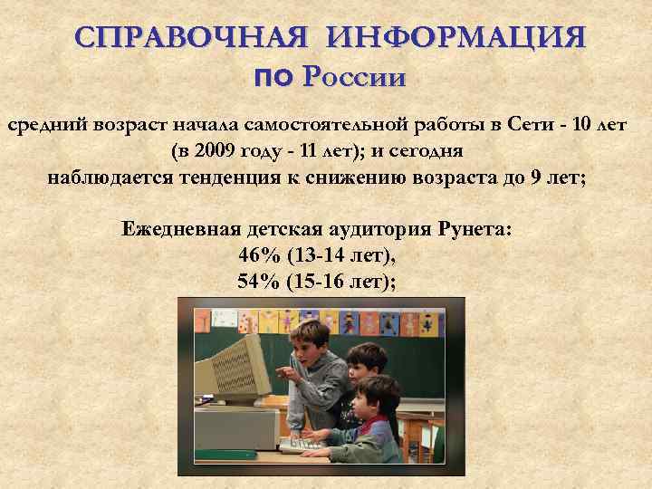 СПРАВОЧНАЯ ИНФОРМАЦИЯ по России средний возраст начала самостоятельной работы в Сети - 10 лет