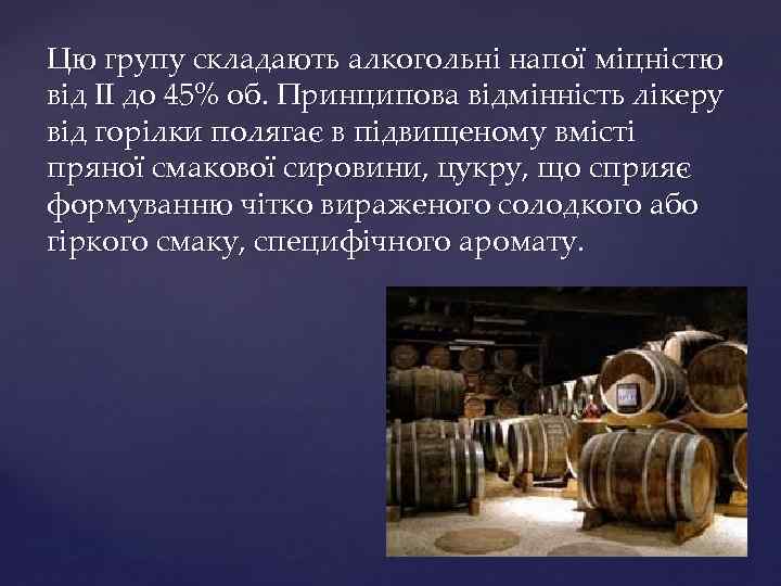 Цю групу складають алкогольні напої міцністю від II до 45% об. Принципова відмінність лікеру