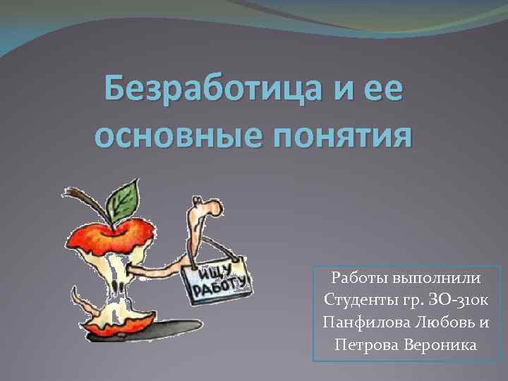 Безработица и ее основные понятия Работы выполнили Студенты гр. ЗО-310 к Панфилова Любовь и