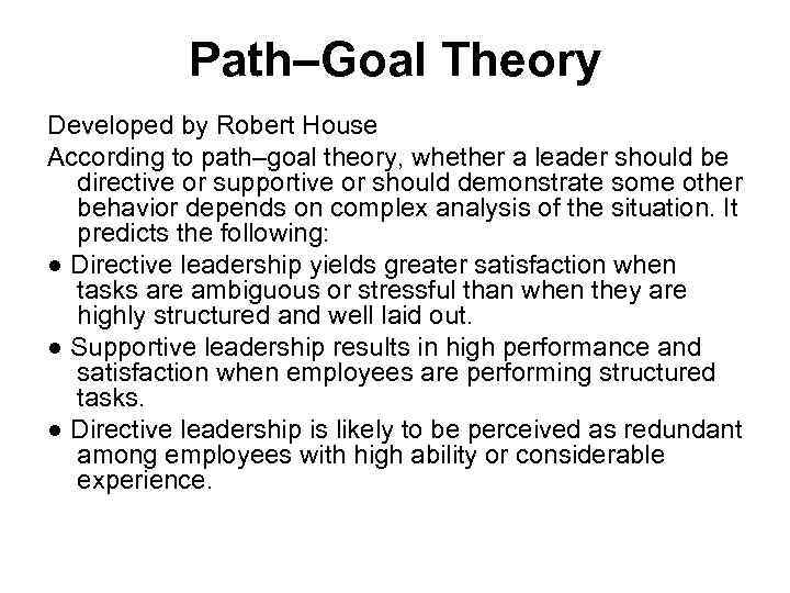 Path–Goal Theory Developed by Robert House According to path–goal theory, whether a leader should