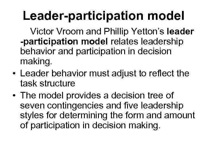 Leader-participation model Victor Vroom and Phillip Yetton’s leader -participation model relates leadership behavior and