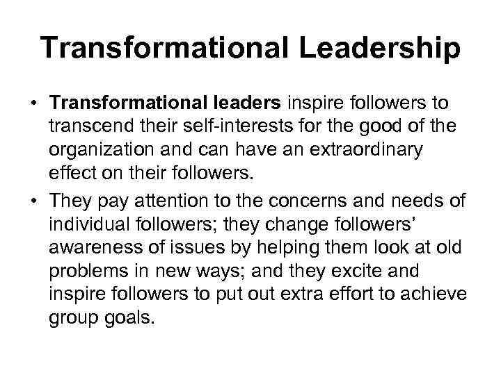 Transformational Leadership • Transformational leaders inspire followers to transcend their self-interests for the good