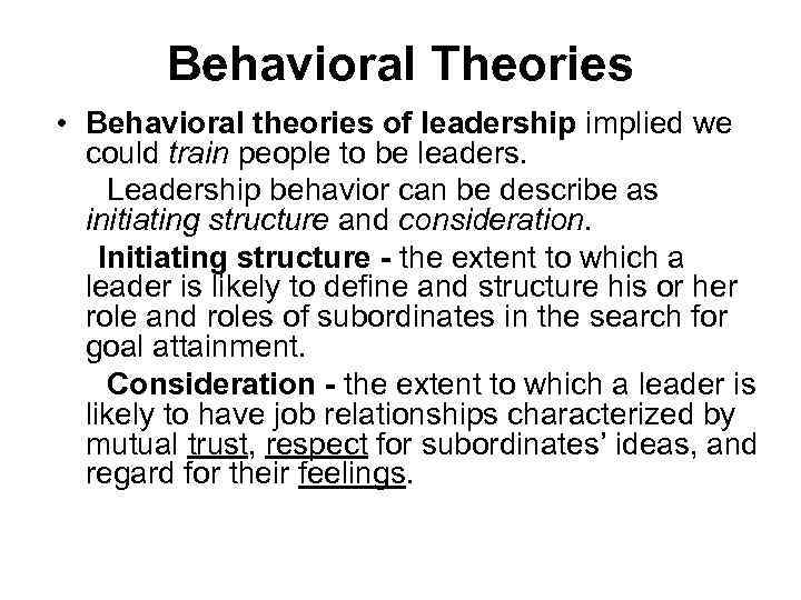 Behavioral Theories • Behavioral theories of leadership implied we could train people to be