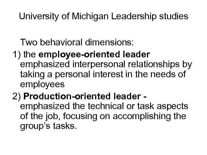 University of Michigan Leadership studies Two behavioral dimensions: 1) the employee-oriented leader emphasized interpersonal